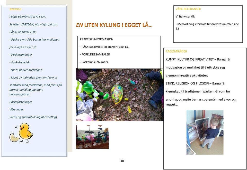 - Påskesamlinger - Påskehønelek -Tur til påskehareskogen I løpet av måneden gjennomfører vi samtaler med foreldrene, med fokus på barnas utvikling gjennom barnehageåret.