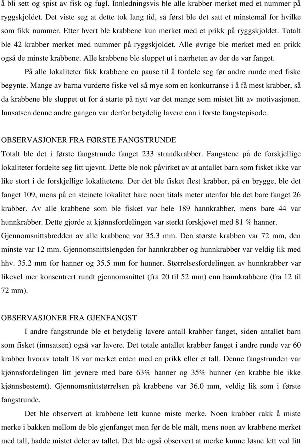 Totalt ble 42 krabber merket med nummer på ryggskjoldet. Alle øvrige ble merket med en prikk også de minste krabbene. Alle krabbene ble sluppet ut i nærheten av der de var fanget.