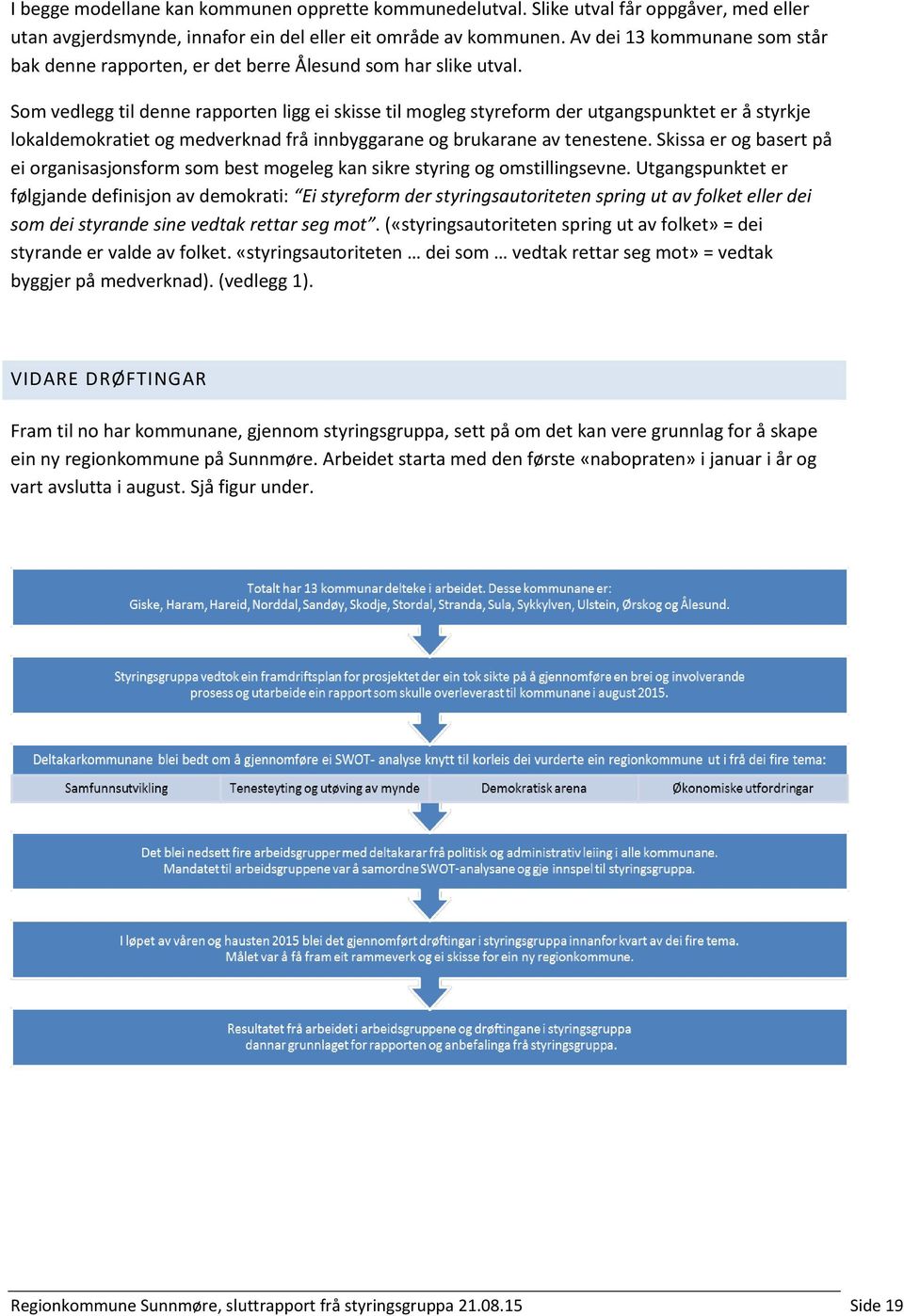 Som vedlegg til denne rapporten ligg ei skisse til mogleg styreform der utgangspunktet er å styrkje lokaldemokratiet og medverknad frå innbyggarane og brukarane av tenestene.