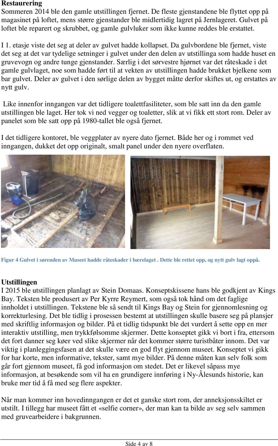 Da gulvbordene ble fjernet, viste det seg at det var tydelige setninger i gulvet under den delen av utstillinga som hadde huset en gruvevogn og andre tunge gjenstander.