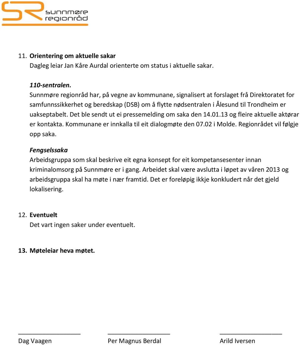 Det ble sendt ut ei pressemelding om saka den 14.01.13 og fleire aktuelle aktørar er kontakta. Kommunane er innkalla til eit dialogmøte den 07.02 i Molde. Regionrådet vil følgje opp saka.