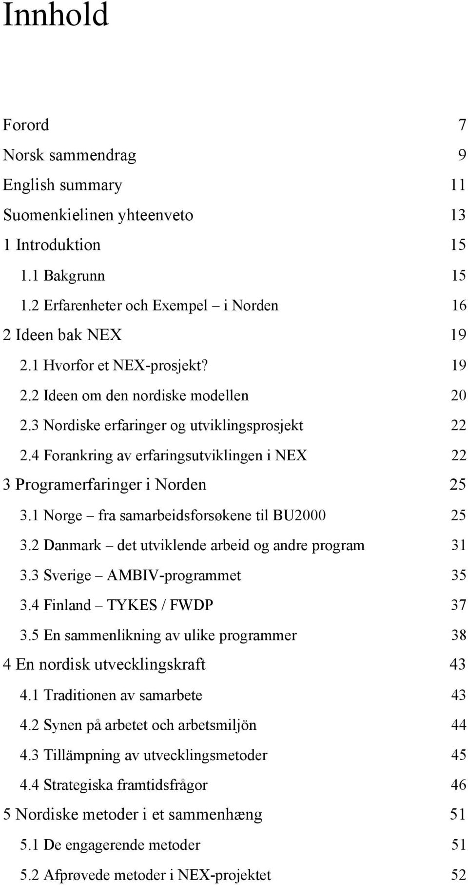 1 Norge fra samarbeidsforsøkene til BU2000 25 3.2 Danmark det utviklende arbeid og andre program 31 3.3 Sverige AMBIV-programmet 35 3.4 Finland TYKES / FWDP 37 3.