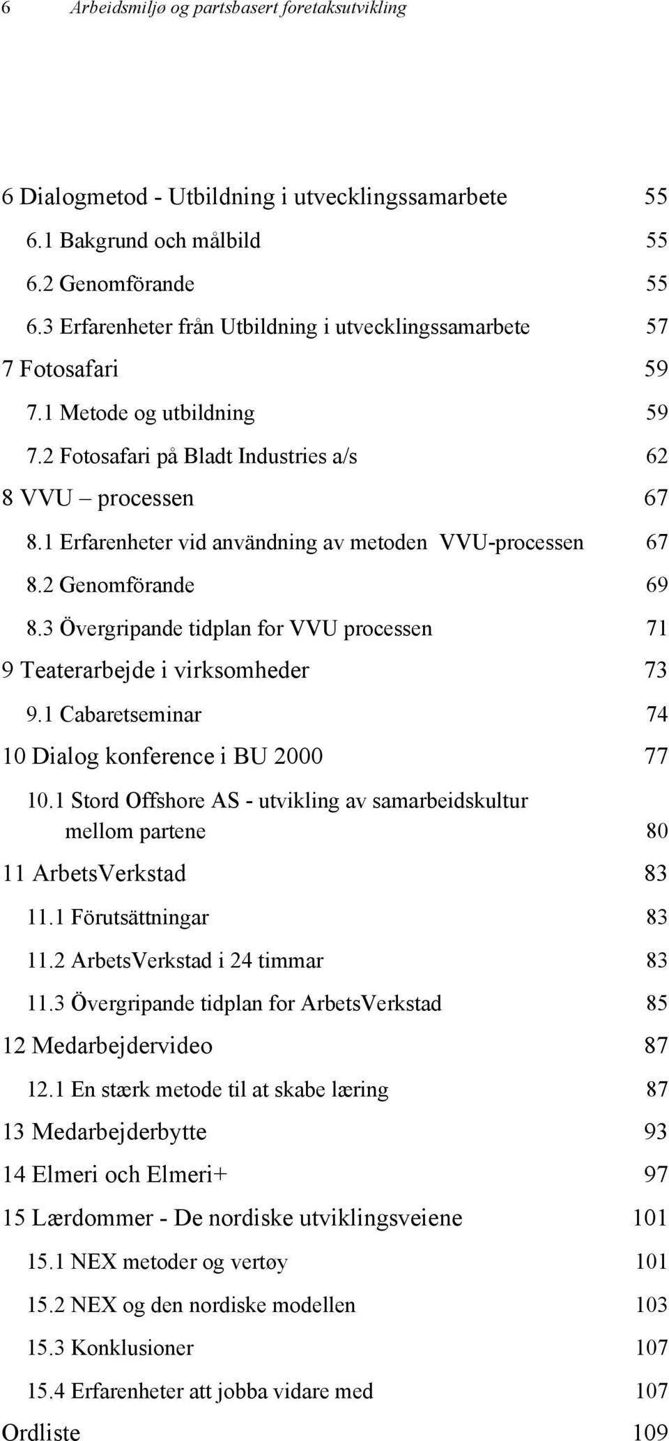 1 Erfarenheter vid användning av metoden VVU-processen 67 8.2 Genomförande 69 8.3 Övergripande tidplan for VVU processen 71 9 Teaterarbejde i virksomheder 73 9.