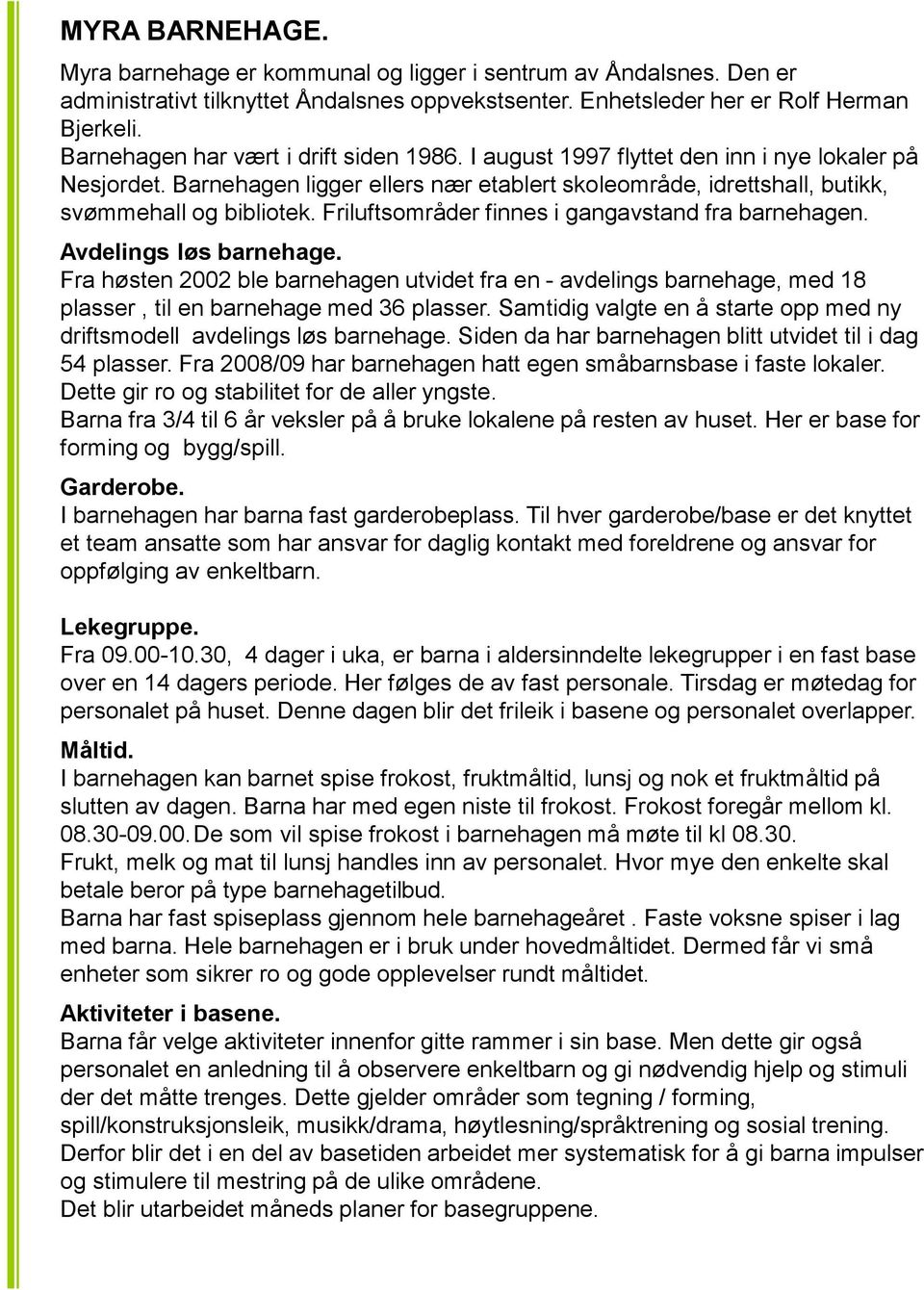 Friluftsområder finnes i gangavstand fra barnehagen. Avdelings løs barnehage. Fra høsten 2002 ble barnehagen utvidet fra en - avdelings barnehage, med 18 plasser, til en barnehage med 36 plasser.