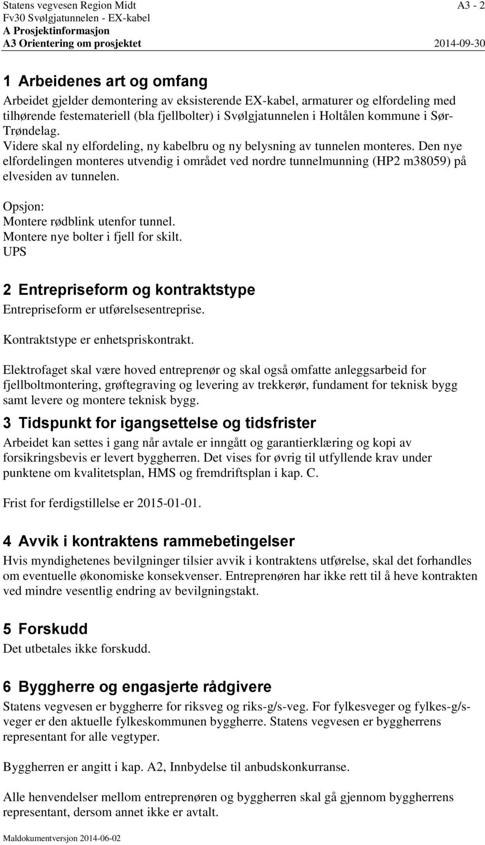 Videre skal ny elfordeling, ny kabelbru og ny belysning av tunnelen monteres. Den nye elfordelingen monteres utvendig i området ved nordre tunnelmunning (HP2 m38059) på elvesiden av tunnelen.