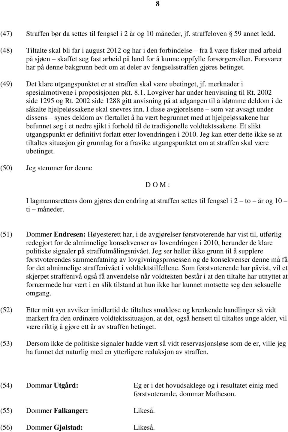 Forsvarer har på denne bakgrunn bedt om at deler av fengselsstraffen gjøres betinget. (49) Det klare utgangspunktet er at straffen skal være ubetinget, jf.