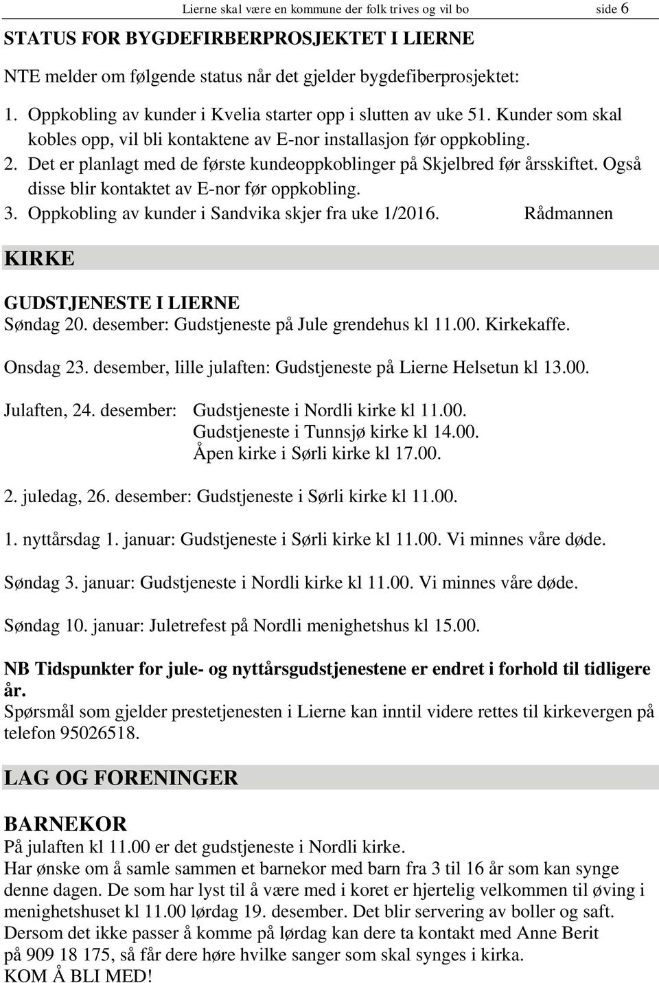 Det er planlagt med de første kundeoppkoblinger på Skjelbred før årsskiftet. Også disse blir kontaktet av E-nor før oppkobling. 3. Oppkobling av kunder i Sandvika skjer fra uke 1/2016.