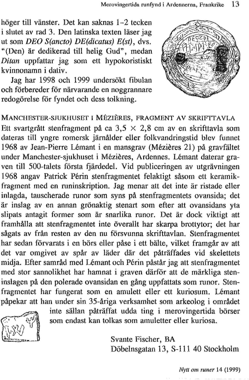 Jag har 1998 och 1999 undersokt fibulan och forbereder for nårvarande en noggrannare redogorelse f6r fyndet och d(~ss tolkning.