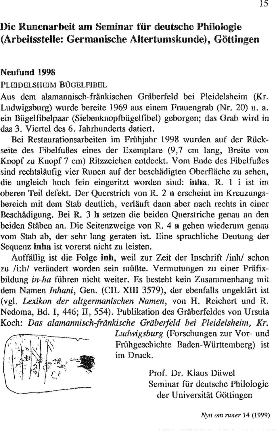 Jahrhunderts datiert. Bei Restaurationsarbeiten im Friihjahr 1998 wurden auf der Riickseite des FibelfuBes ei nes der Exemplare (9, 7 cm lang, Breite von Knopf zu Knopf 7 cm) Ritzzeichen entdeckt.
