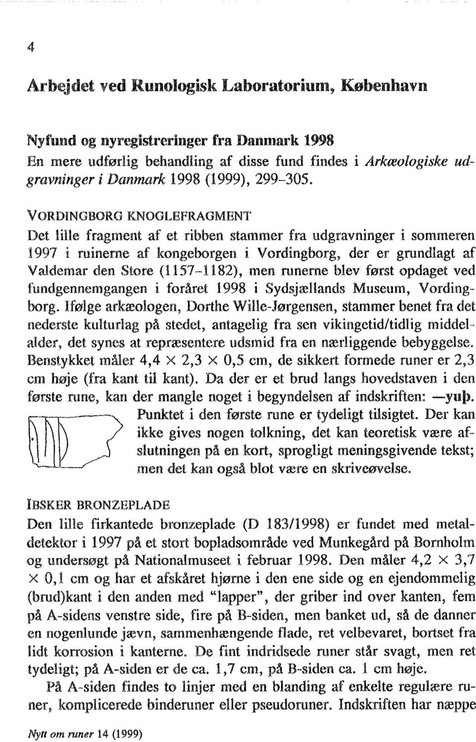 VORDINGBORG KNOGLEFRAGMENT Det lille fragment af et ribben stammer fra udgravninger i sommeren 1997 i ruineme af kongeborgen i Vordingborg, der er grundlagt af Valdemar den Store (1157-1182), men