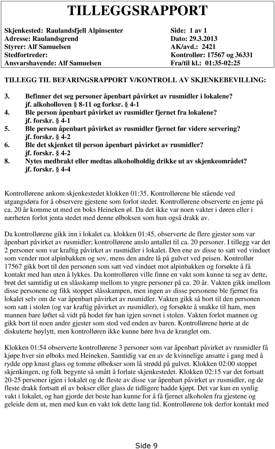 Befinner det seg personer åpenbart påvirket av rusmidler i lokalene? jf. alkoholloven 8-11 og forksr. 4-1 4. Ble person åpenbart påvirket av rusmidler fjernet fra lokalene? jf. forskr. 4-1 5.