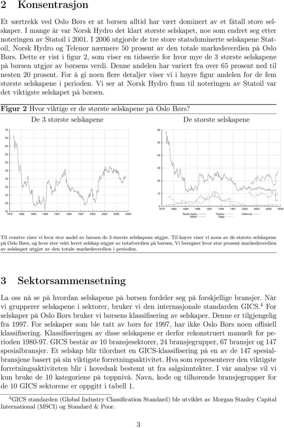 I 2006 utgjorde de tre store statsdominerte selskapene Statoil, Norsk Hydro og Telenor nærmere 50 prosent av den totale markedsverdien på Oslo Børs.