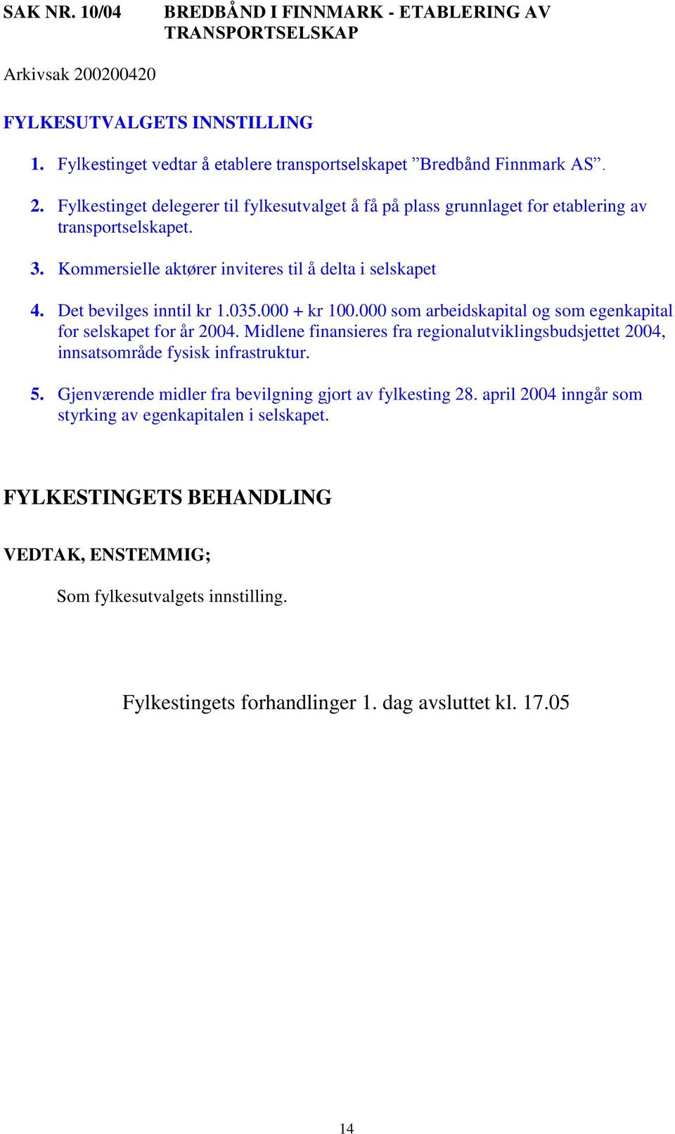 Midlene finansieres fra regionalutviklingsbudsjettet 2004, innsatsområde fysisk infrastruktur. 5. Gjenværende midler fra bevilgning gjort av fylkesting 28.