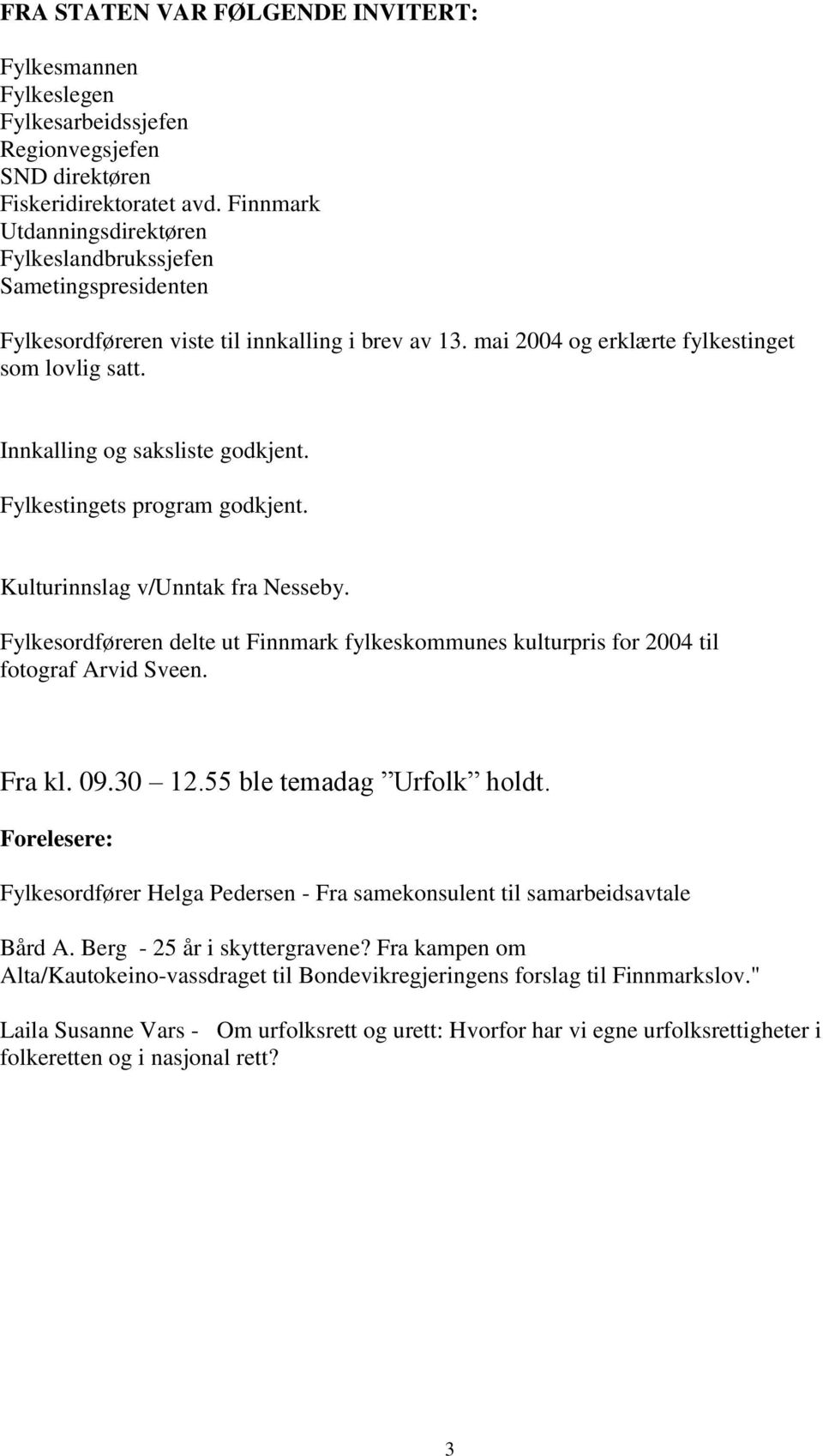 Innkalling og saksliste godkjent. Fylkestingets program godkjent. Kulturinnslag v/unntak fra Nesseby. Fylkesordføreren delte ut Finnmark fylkeskommunes kulturpris for 2004 til fotograf Arvid Sveen.