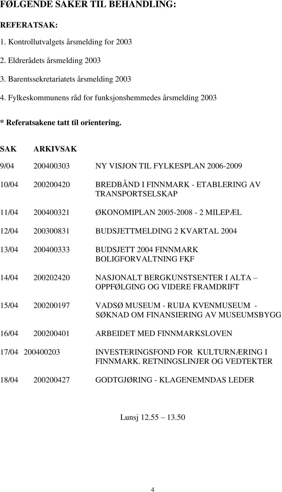 SAK ARKIVSAK 9/04 200400303 NY VISJON TIL FYLKESPLAN 2006-2009 10/04 200200420 BREDBÅND I FINNMARK - ETABLERING AV TRANSPORTSELSKAP 11/04 200400321 ØKONOMIPLAN 2005-2008 - 2 MILEPÆL 12/04 200300831