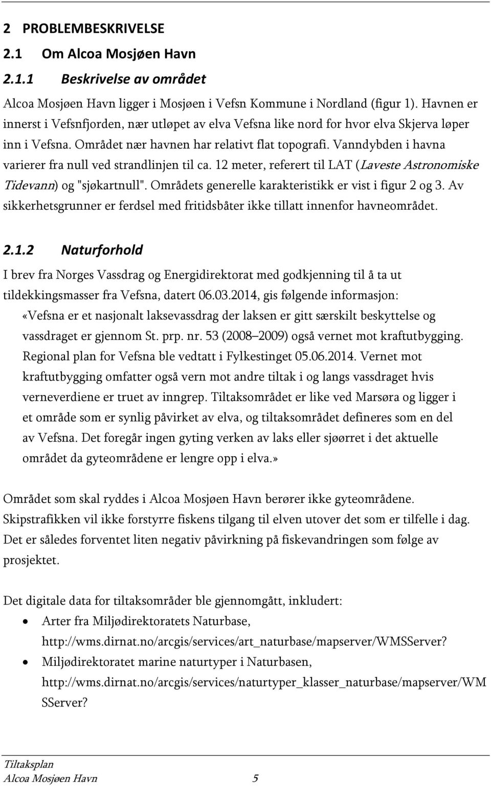 Vanndybden i havna varierer fra null ved strandlinjen til ca. 12 meter, referert til LAT (Laveste Astronomiske Tidevann) og "sjøkartnull". Områdets generelle karakteristikk er vist i figur 2 og 3.