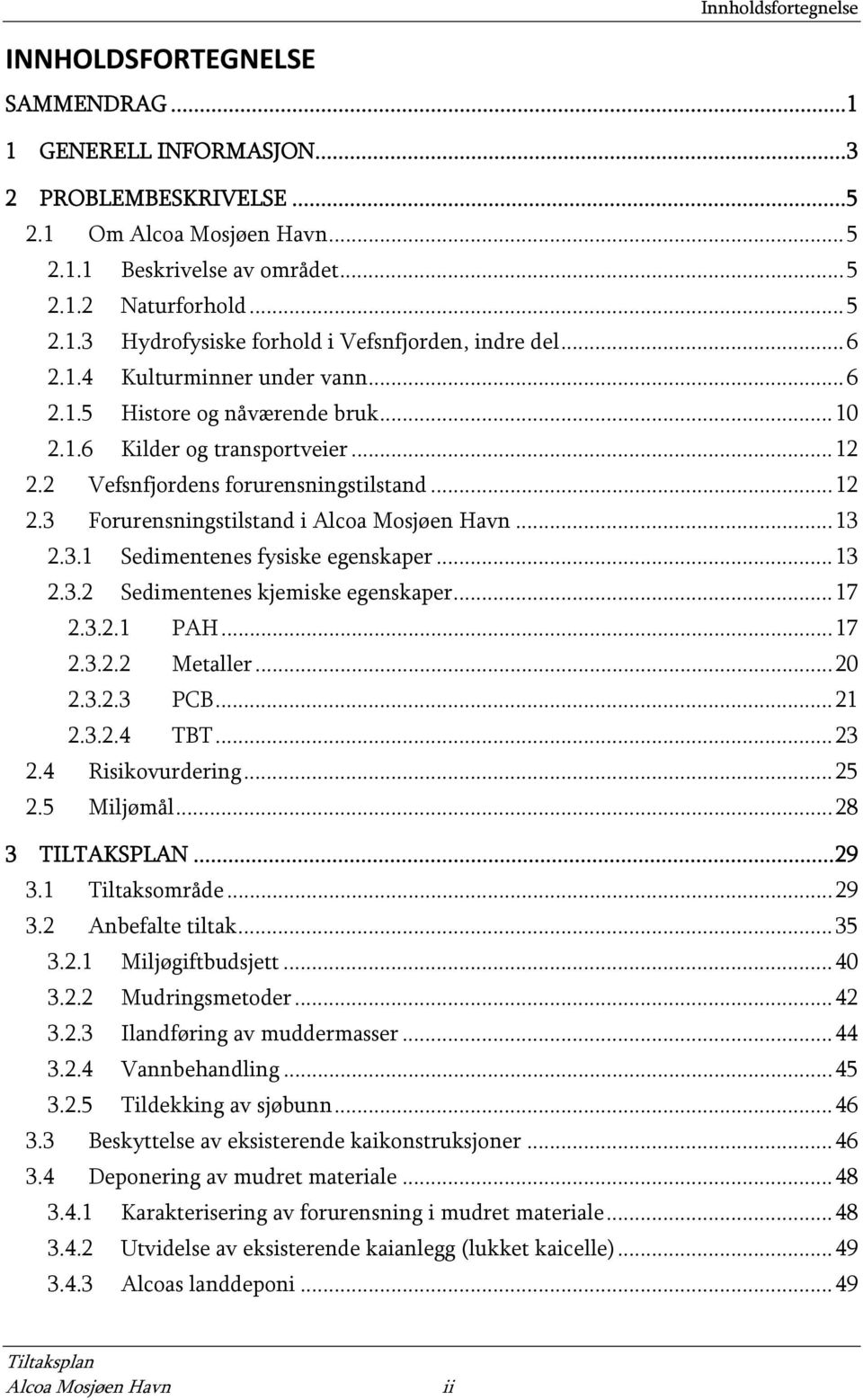 .. 13 2.3.1 Sedimentenes fysiske egenskaper... 13 2.3.2 Sedimentenes kjemiske egenskaper... 17 2.3.2.1 PAH... 17 2.3.2.2 Metaller... 20 2.3.2.3 PCB... 21 2.3.2.4 TBT... 23 2.4 Risikovurdering... 25 2.