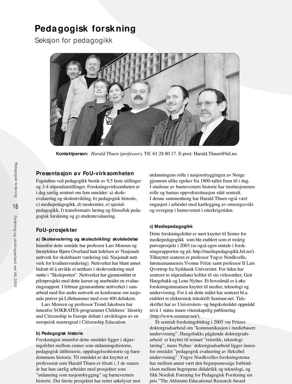 Forskningsvirksomheten er i dag særlig sentrert om fem områder: a) skoleevaluering og skoleutvikling, b) pedagogisk historie, c) mediepedagogikk, d) modernitet, e) spesialpedagogikk, f) transformativ