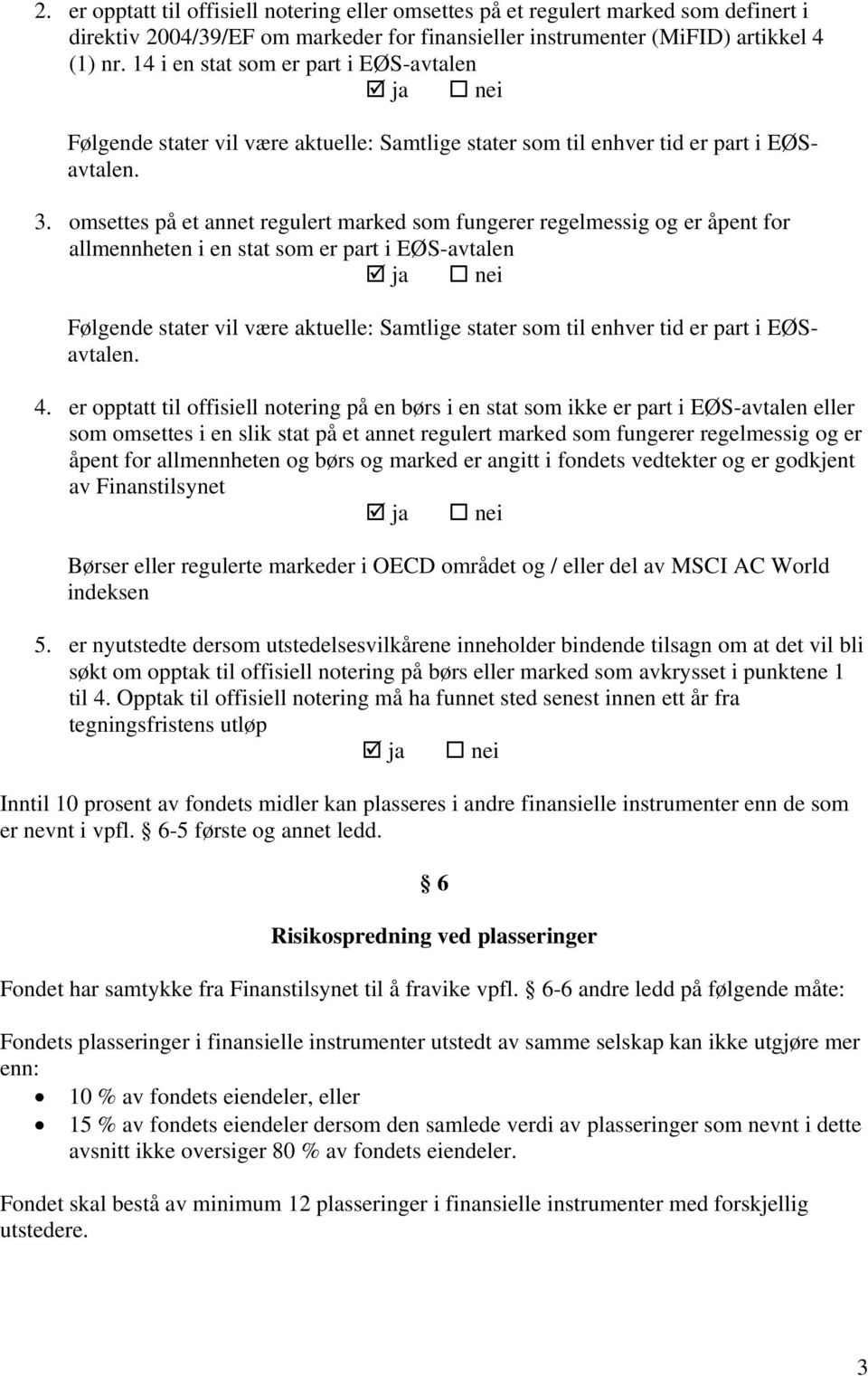 omsettes på et annet regulert marked som fungerer regelmessig og er åpent for allmennheten i en stat som er part i EØS-avtalen Følgende stater vil være aktuelle: Samtlige stater som til enhver tid er