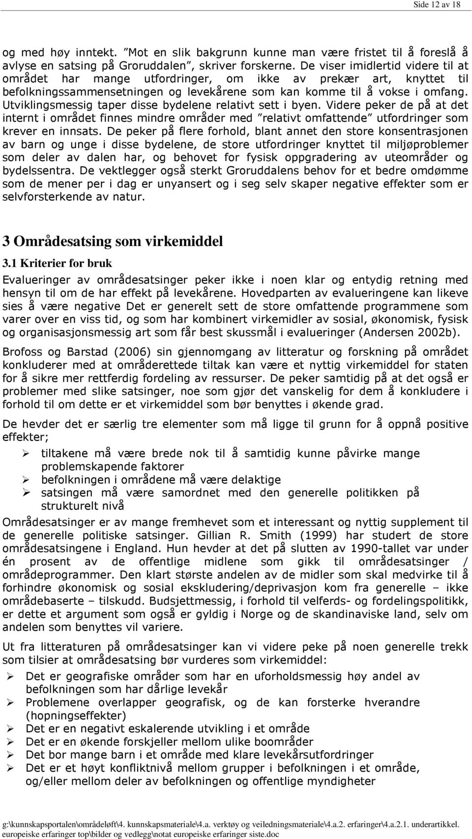 Utviklingsmessig taper disse bydelene relativt sett i byen. Videre peker de på at det internt i området finnes mindre områder med relativt omfattende utfordringer som krever en innsats.