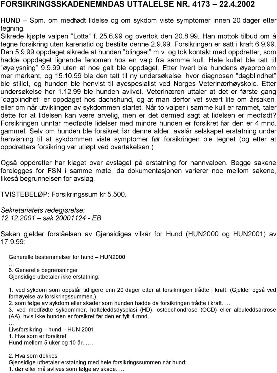 og tok kontakt med oppdretter, som hadde oppdaget lignende fenomen hos en valp fra samme kull. Hele kullet ble tatt til øyelysning 9.9.99 uten at noe galt ble oppdaget.