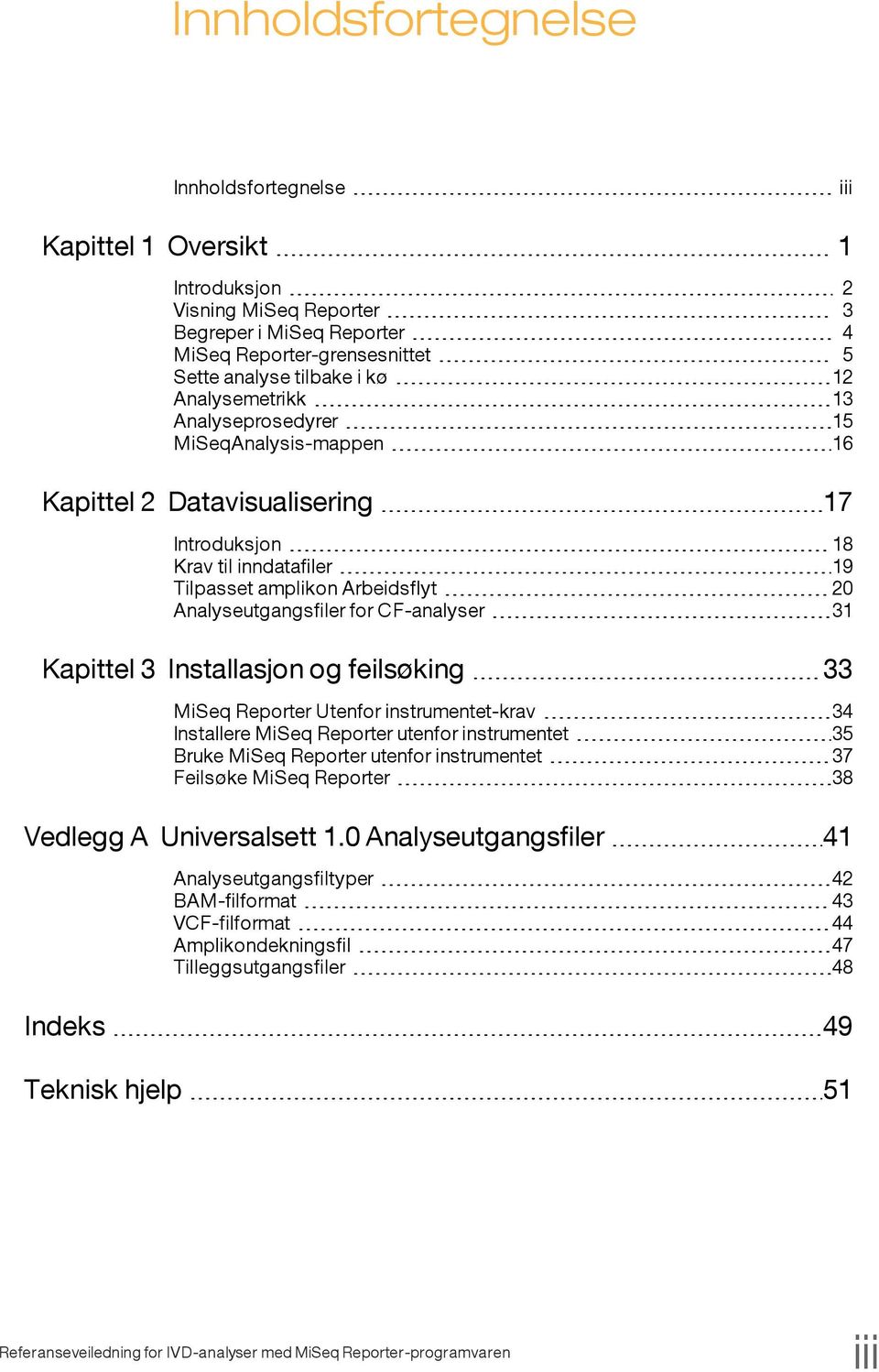 CF-analyser 31 Kapittel 3 Installasjon og feilsøking 33 MiSeq Reporter Utenfor instrumentet-krav 34 Installere MiSeq Reporter utenfor instrumentet 35 Bruke MiSeq Reporter utenfor instrumentet 37