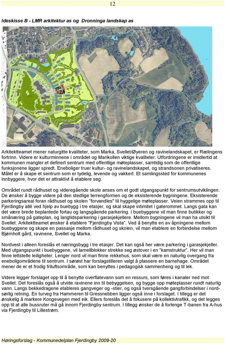 Utfordringene er imidlertid at kommunen mangler et definert sentrum med offentlige møteplasser, samtidig som de offentlige funksjonene ligger spredt.