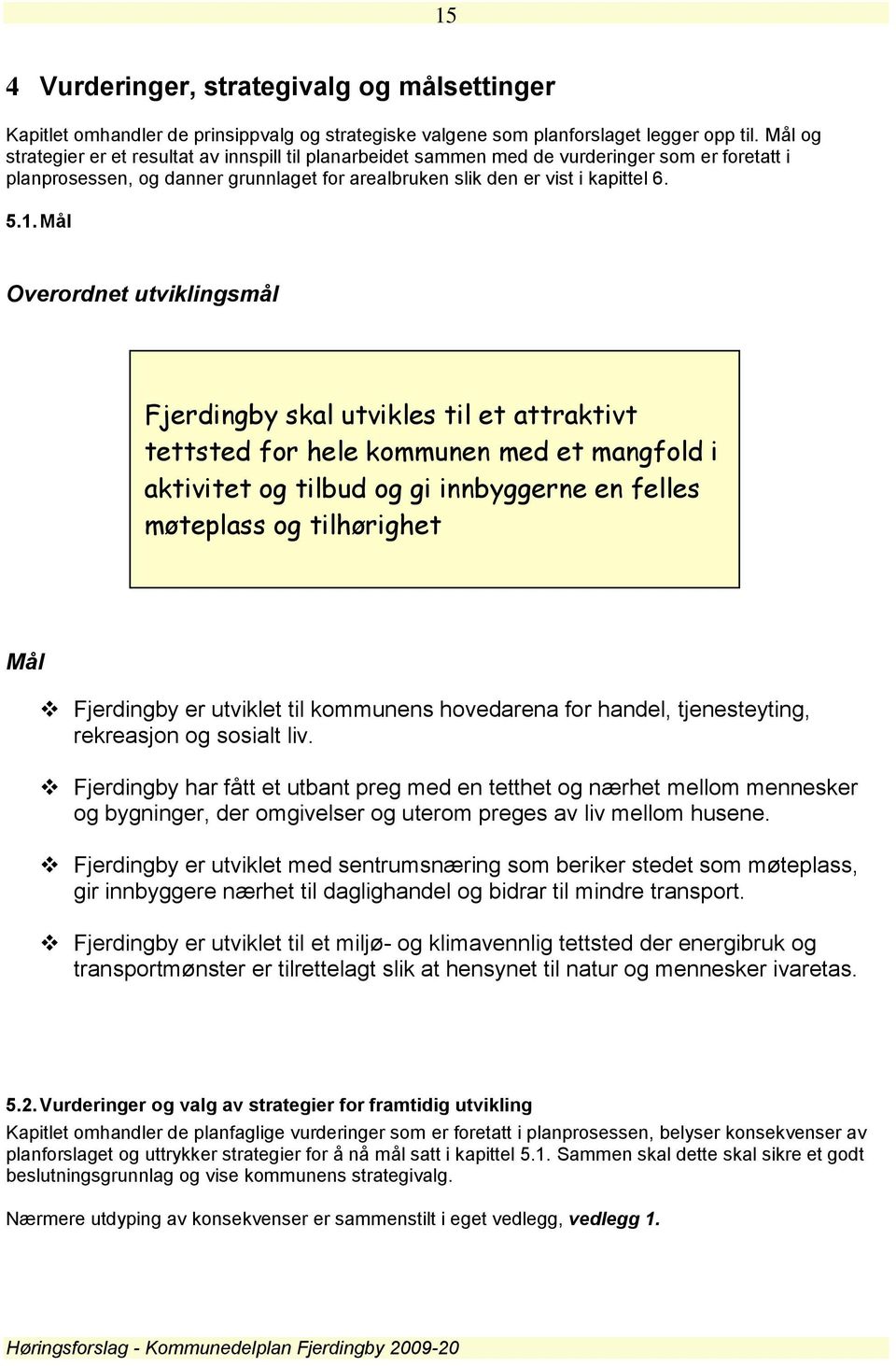 Mål Overordnet utviklingsmål Fjerdingby skal utvikles til et attraktivt tettsted for hele kommunen med et mangfold i aktivitet og tilbud og gi innbyggerne en felles møteplass og tilhørighet Mål