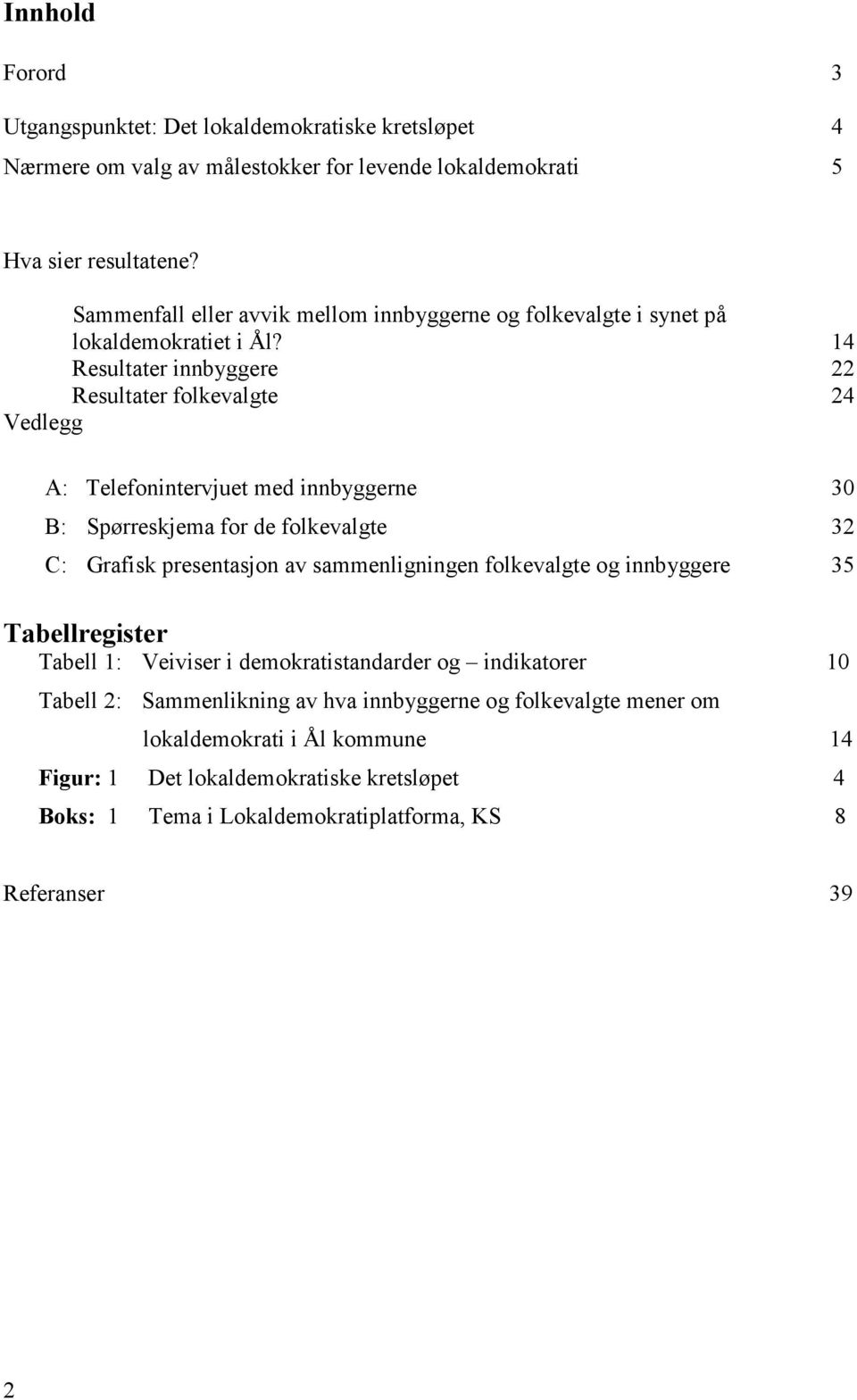 14 Resultater innbyggere 22 Resultater folkevalgte 24 Vedlegg A: Telefonintervjuet med innbyggerne 30 B: Spørreskjema for de folkevalgte 32 C: Grafisk presentasjon av sammenligningen