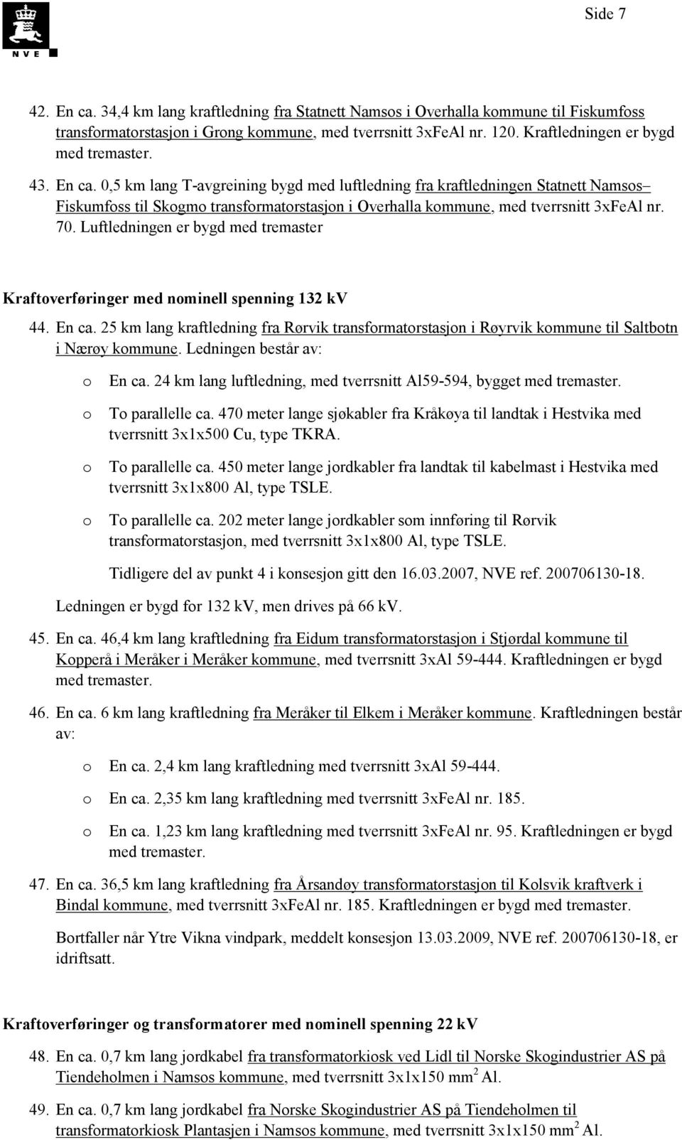 Luftledningen er bygd med tremaster Kraftverføringer med nminell spenning 132 kv 44. En ca. 25 km lang kraftledning fra Rørvik transfrmatrstasjn i Røyrvik kmmune til Saltbtn i Nærøy kmmune.