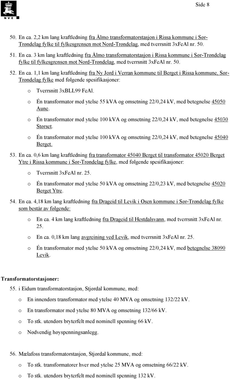 Én transfrmatr med ytelse 55 kva g msetning 22/0,24 kv, med betegnelse 45050 Aune. Én transfrmatr med ytelse 100 kva g msetning 22/0,24 kv, med betegnelse 45030 Størset.