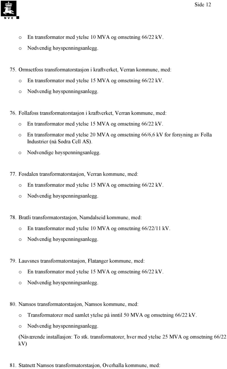 En transfrmatr med ytelse 20 MVA g msetning 66/6,6 kv fr frsyning av Flla Industrier nå Sødra Cell AS. Nødvendige høyspenningsanlegg. 77.