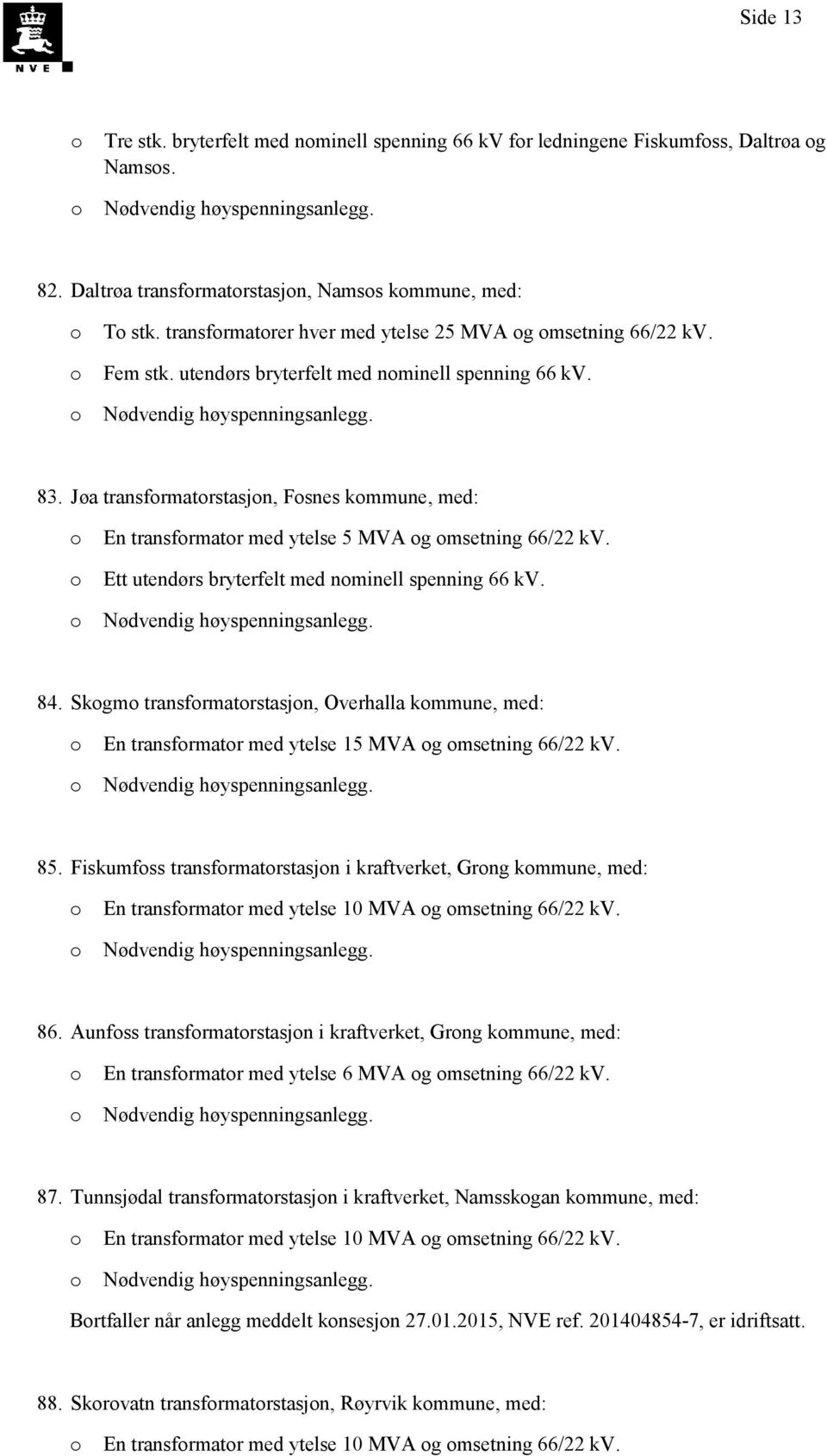 Jøa transfrmatrstasjn, Fsnes kmmune, med: En transfrmatr med ytelse 5 MVA g msetning 66/22 kv. Ett utendørs bryterfelt med nminell spenning 66 kv. 84.