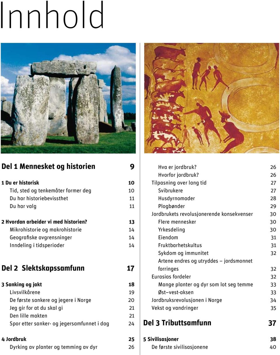 Jeg gir for at du skal gi 21 Den lille makten 21 Spor etter sanker- og jegersamfunnet i dag 24 4 Jordbruk 25 Dyrking av planter og temming av dyr 26 Hva er jordbruk? 26 Hvorfor jordbruk?