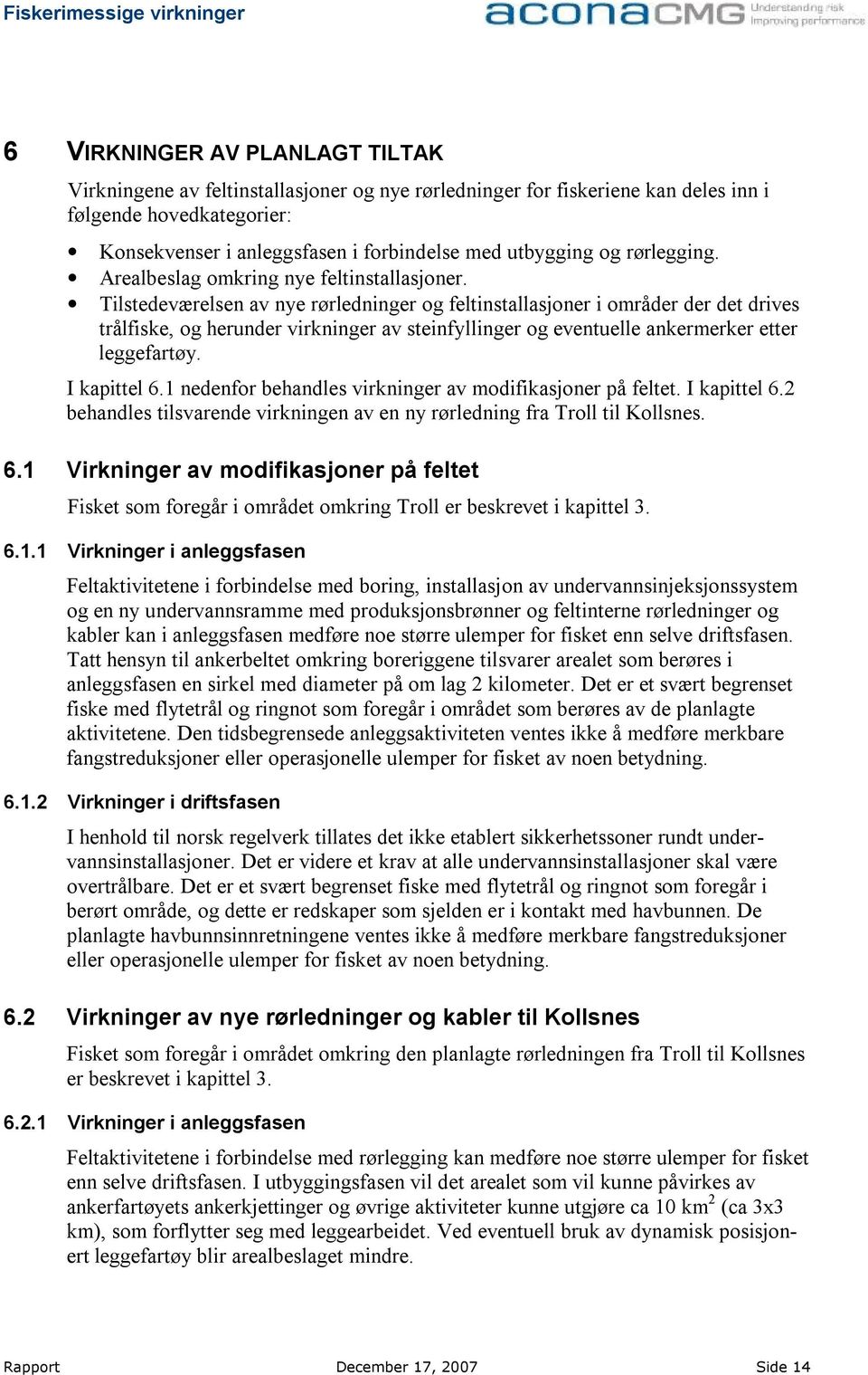 Tilstedeværelsen av nye rørledninger og feltinstallasjoner i områder der det drives trålfiske, og herunder virkninger av steinfyllinger og eventuelle ankermerker etter leggefartøy. I kapittel 6.