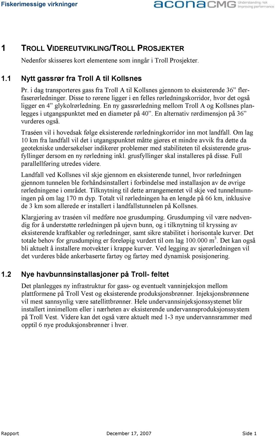 En ny gassrørledning mellom Troll A og Kollsnes planlegges i utgangspunktet med en diameter på 40. En alternativ rørdimensjon på 36 vurderes også.