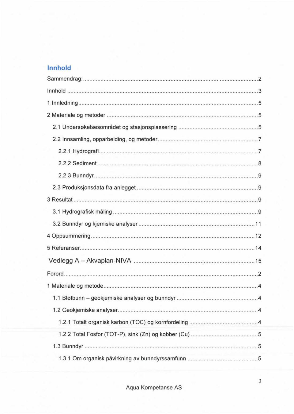 ....2 5 Referanser..... 4 Vedlegg A Akvaplan-NIVA.....5 Forord.....2 Materiale og metode.....4. Bløtbunn - geokjemiske analyser og bunndyr.....4.2 Geokjemiske analyser.....4.2. Totalt organisk karbon (TOC) og kornfordeling.