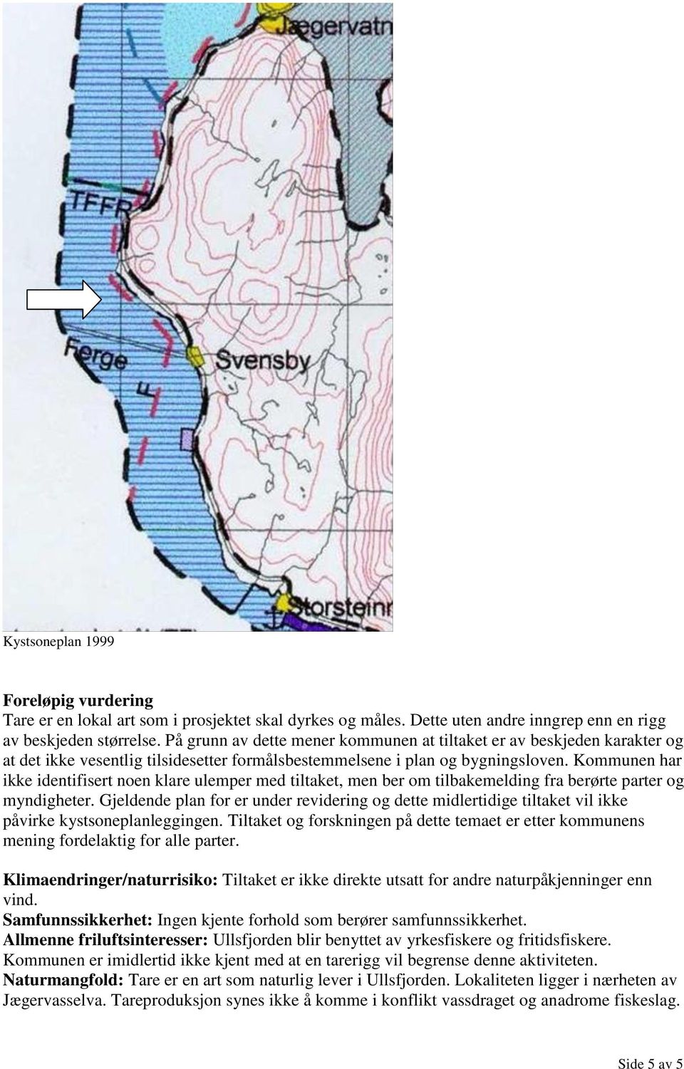 Kommunen har ikke identifisert noen klare ulemper med tiltaket, men ber om tilbakemelding fra berørte parter og myndigheter.