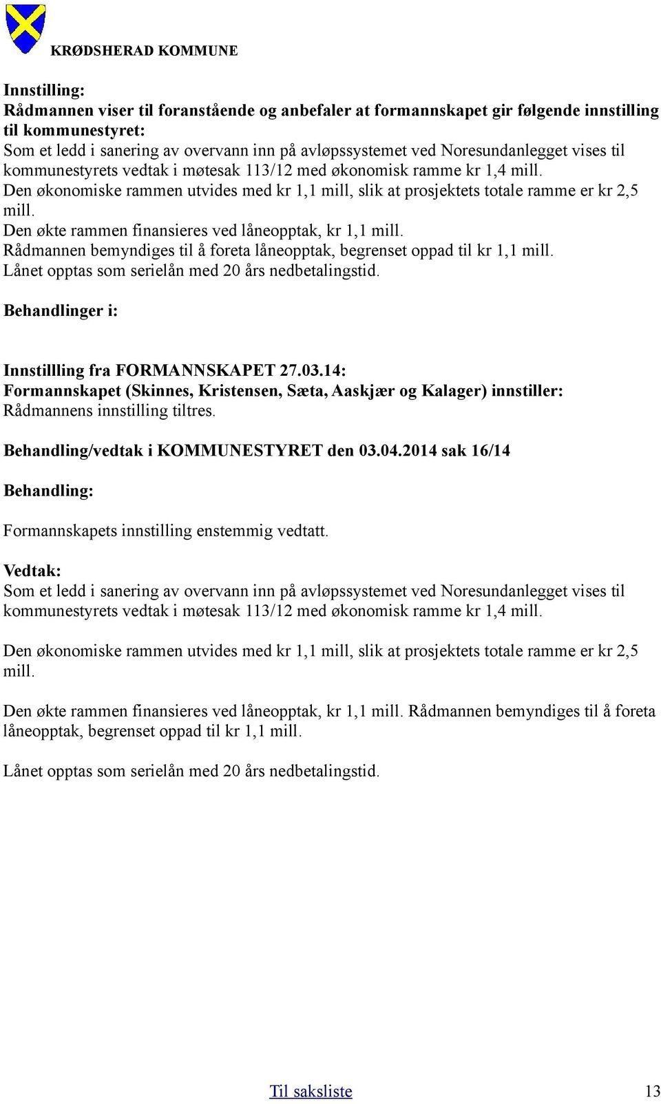 Den økte rammen finansieres ved låneopptak, kr 1,1 mill. Rådmannen bemyndiges til å foreta låneopptak, begrenset oppad til kr 1,1 mill. Lånet opptas som serielån med 20 års nedbetalingstid.