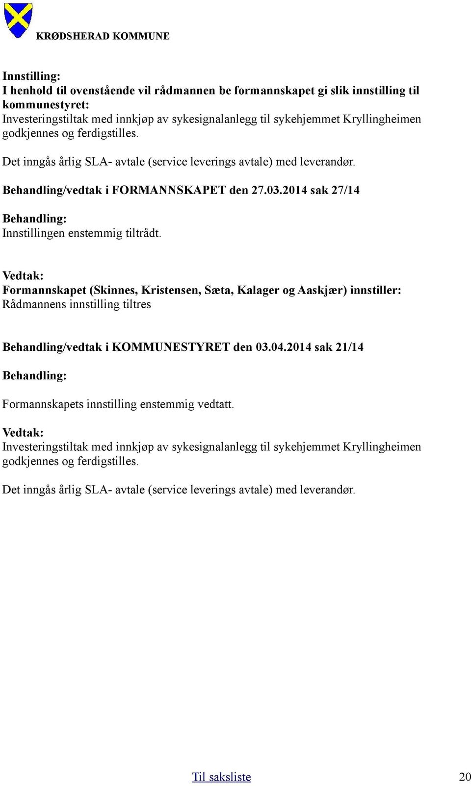 Formannskapet (Skinnes, Kristensen, Sæta, Kalager og Aaskjær) innstiller: Rådmannens innstilling tiltres Behandling/vedtak i KOMMUNESTYRET den 03.04.