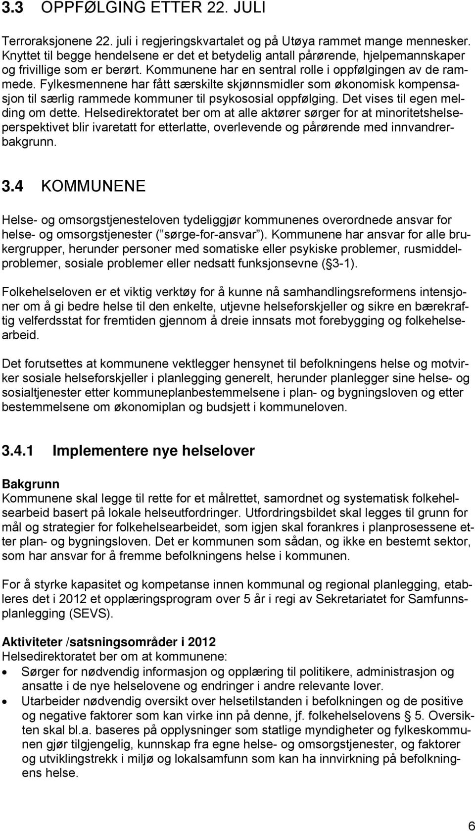 Fylkesmennene har fått særskilte skjønnsmidler som økonomisk kompensasjon til særlig rammede kommuner til psykososial oppfølging. Det vises til egen melding om dette.