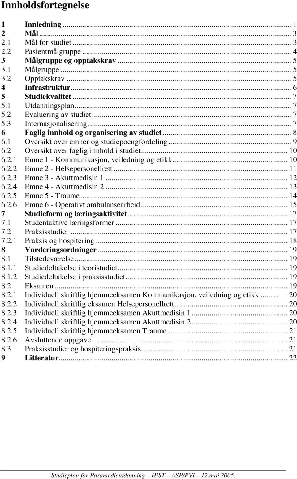 1 Oversikt over emner og studiepoengfordeling... 9 6.2 Oversikt over faglig innhold i studiet... 10 6.2.1 Emne 1 - Kommunikasjon, veiledning og etikk... 10 6.2.2 Emne 2 - Helsepersonellrett... 11 6.2.3 Emne 3 - Akuttmedisin 1.