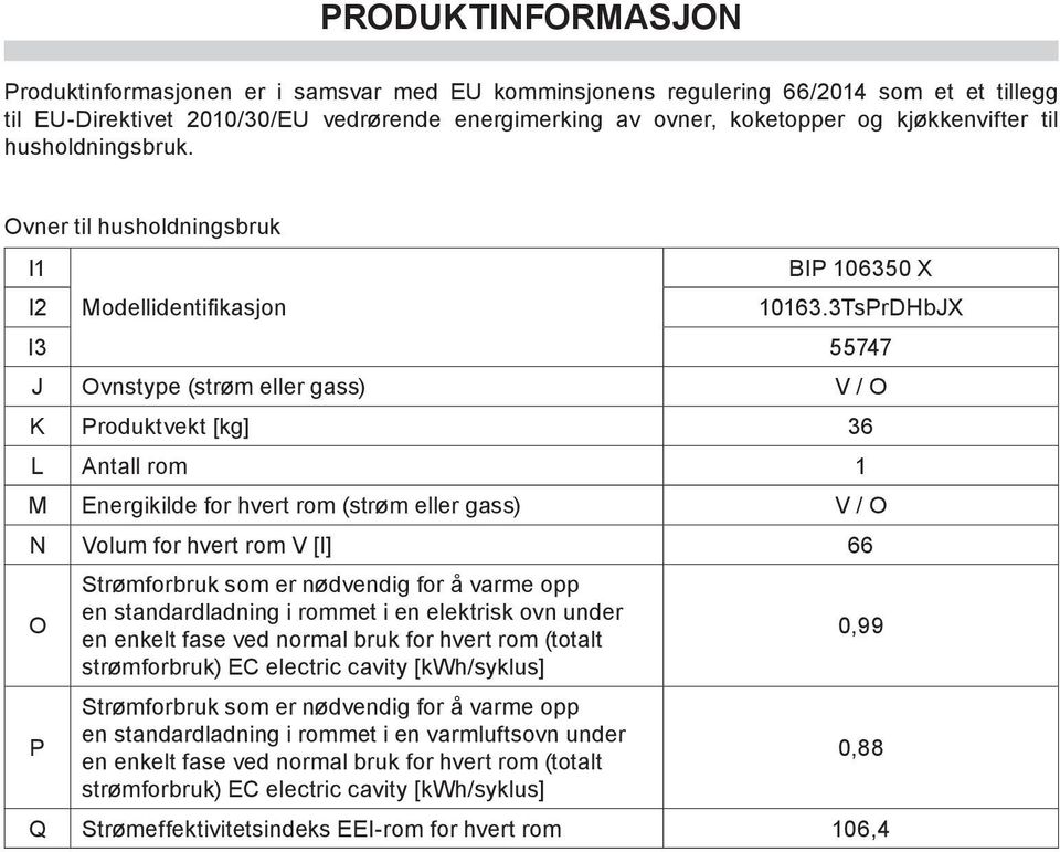 Ovner til husholdningsbruk I1 I2 Modellidentifikasjon I3 55747 J Ovnstype (strøm eller gass) V / O K Produktvekt [kg] 36 L Antall rom 1 M Energikilde for hvert rom (strøm eller gass) V / O N Volum