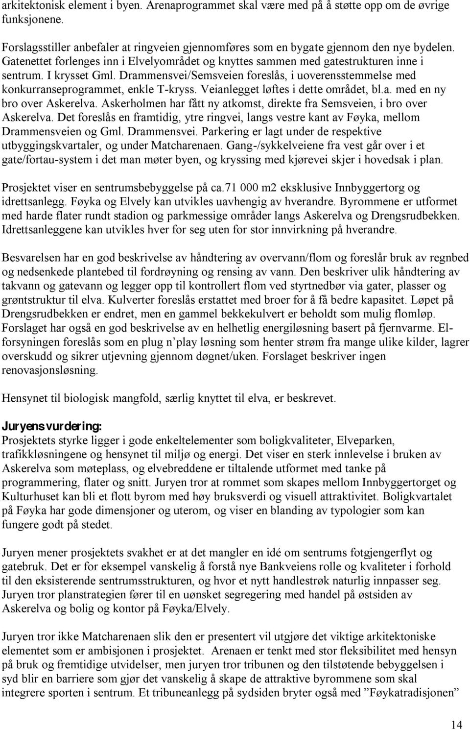 Drammensvei/Semsveien foreslås, i uoverensstemmelse med konkurranseprogrammet, enkle T-kryss. Veianlegget løftes i dette området, bl.a. med en ny bro over Askerelva.