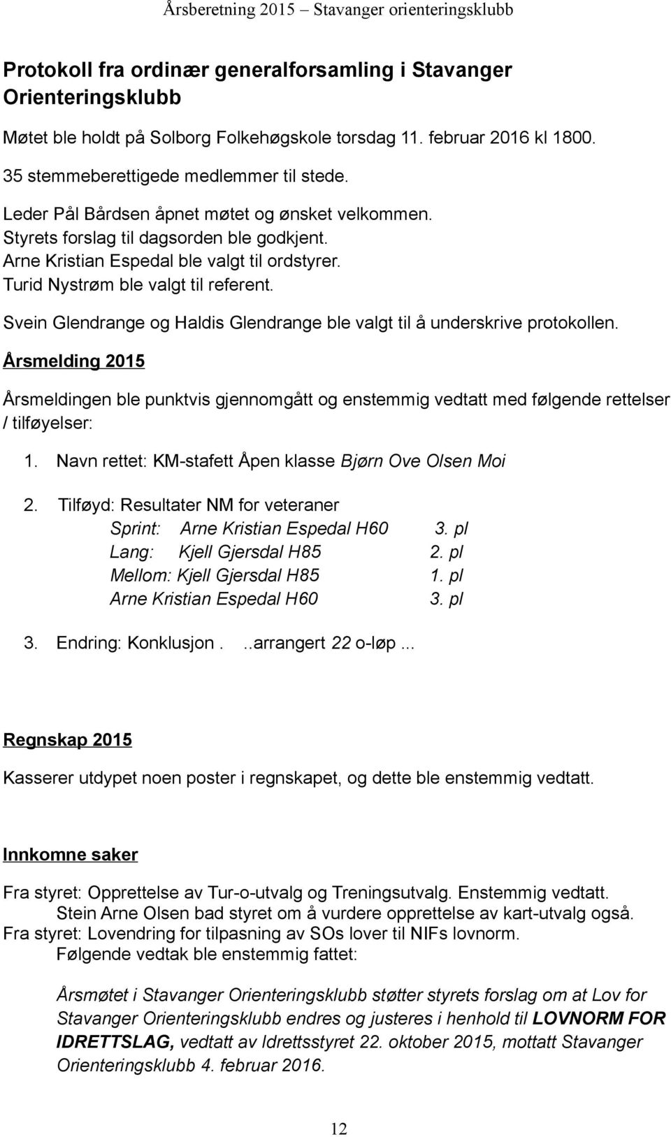 Svein Glendrange og Haldis Glendrange ble valgt til å underskrive protokollen. Årsmelding 2015 Årsmeldingen ble punktvis gjennomgått og enstemmig vedtatt med følgende rettelser / tilføyelser: 1.