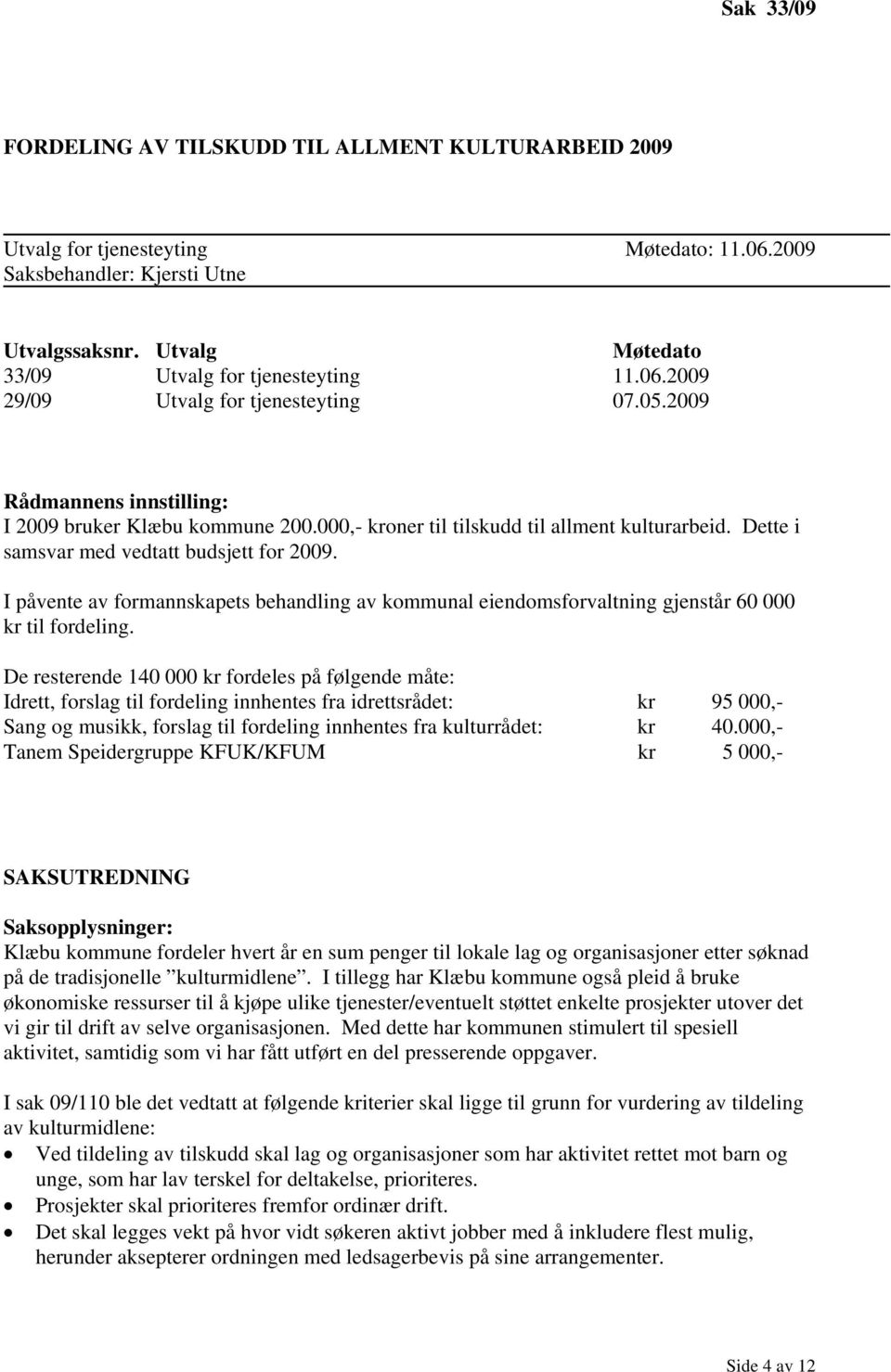 000,- kroner til tilskudd til allment kulturarbeid. Dette i samsvar med vedtatt budsjett for 2009.