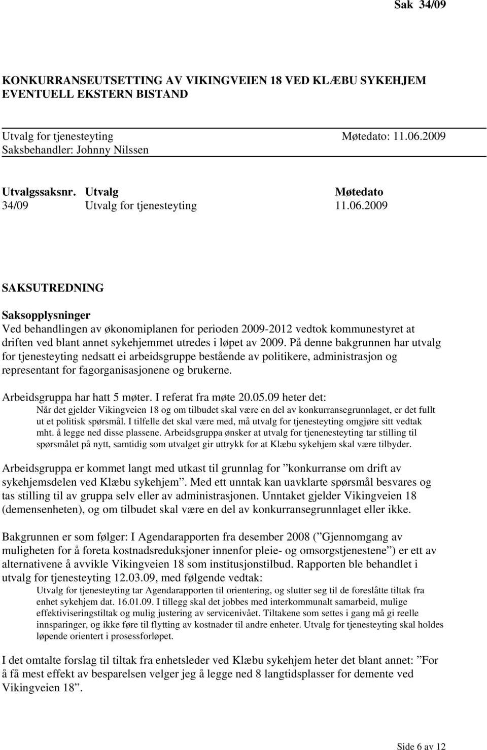 2009 SAKSUTREDNING Saksopplysninger Ved behandlingen av økonomiplanen for perioden 2009-2012 vedtok kommunestyret at driften ved blant annet sykehjemmet utredes i løpet av 2009.