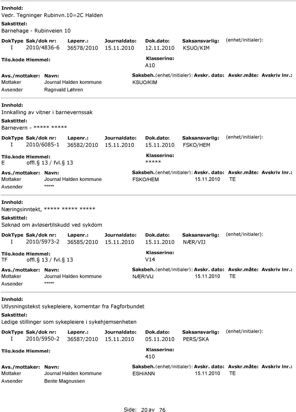 : FKO/HM T nnhold: Næringsinntekt, øknad om avløsertilskudd ved sykdom 2010/5973-2 36585/2010 NÆR/VJ TF V14 Avs./mottaker: Navn: aksbeh. Avskr. dato: Avskr.måte: Avskriv lnr.