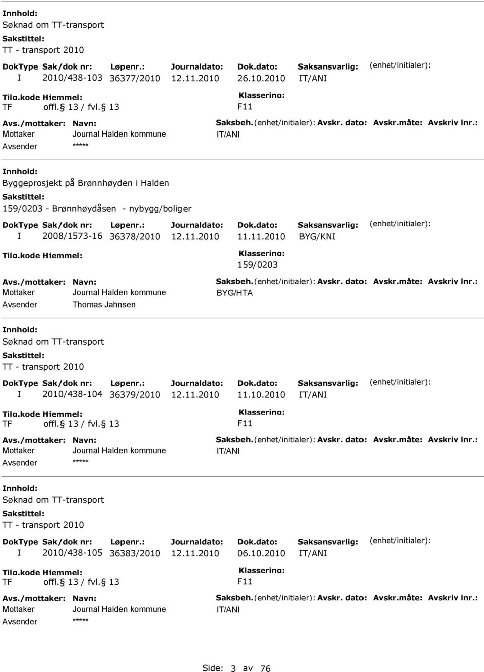 dato: Avskr.måte: Avskriv lnr.: BYG/HTA Avsender Thomas Jahnsen nnhold: øknad om TT-transport TT - transport 2010 2010/438-104 36379/2010 11.10.2010 T/AN TF F11 Avs./mottaker: Navn: aksbeh.