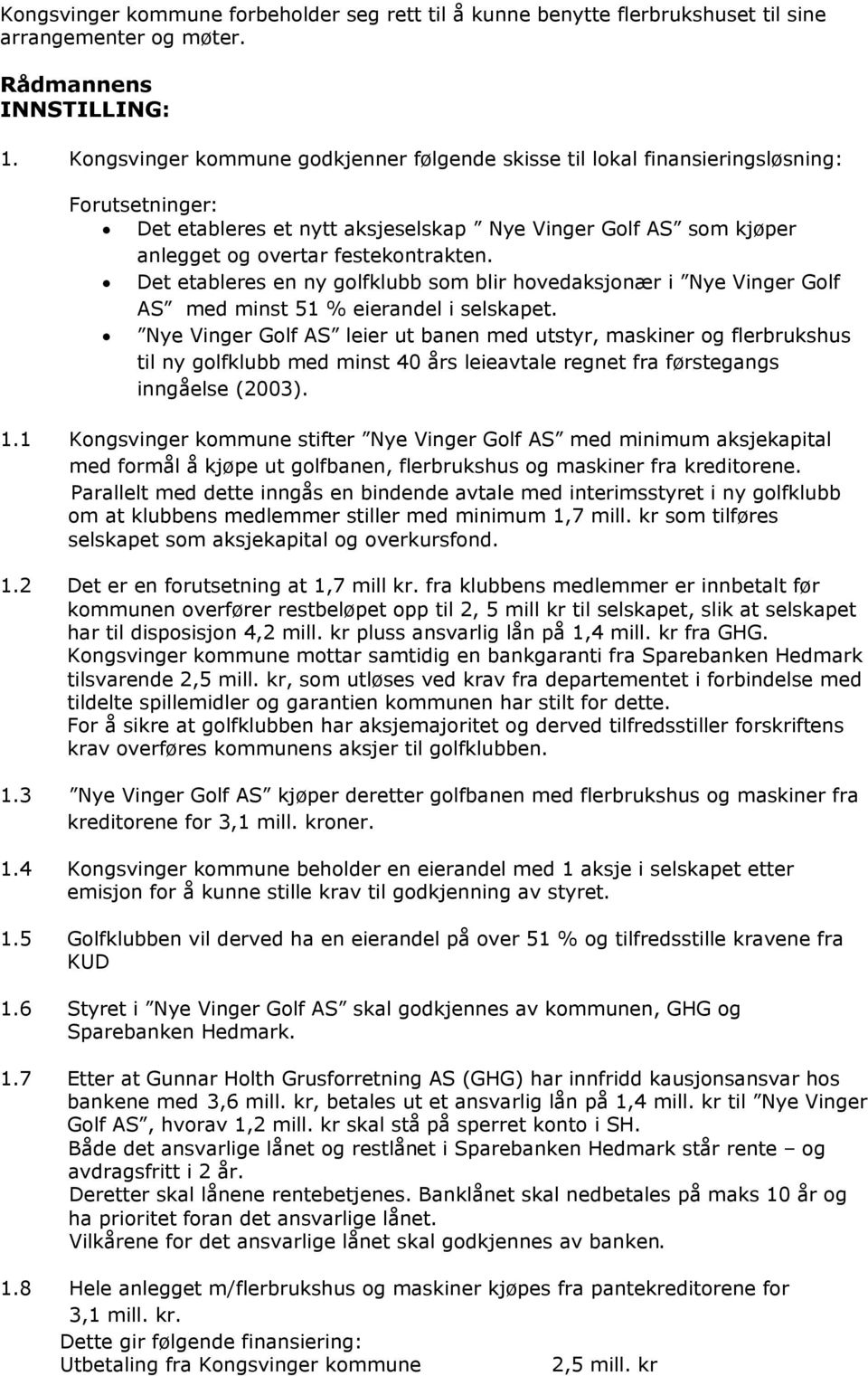 Det etableres en ny golfklubb som blir hovedaksjonær i Nye Vinger Golf AS med minst 51 % eierandel i selskapet.